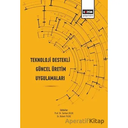 Teknoloji Destekli Güncel Üretim Uygulamaları - Serkan Dilek - Eğitim Yayınevi - Bilimsel Eserler