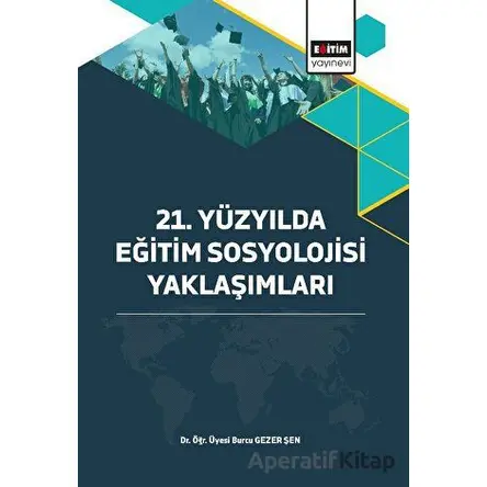21. Yüzyılda Eğitim Sosyolojisi Yaklaşımları - Burcu Gezer Şen - Eğitim Yayınevi - Bilimsel Eserler