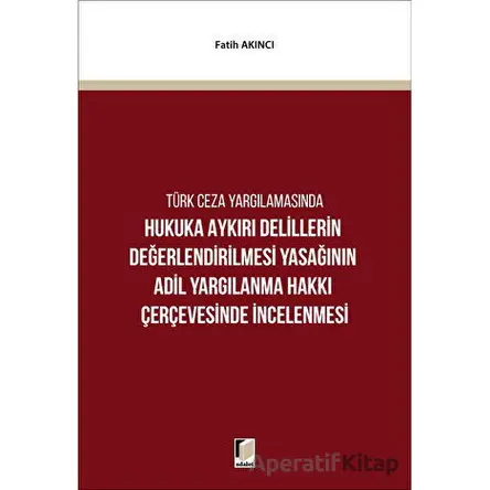 Hukuka Aykırı Delillerin Değerlendirilmesi Yasağının Adil Yargılanma Hakkı Çerçevesinde İncelenmesi