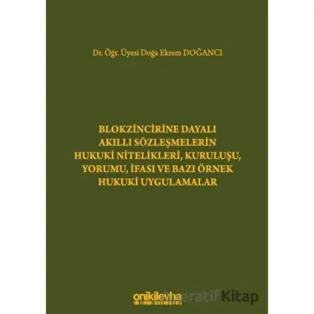 Blokzincirine Dayalı Akıllı Sözleşmelerin Hukuki Nitelikleri, Kuruluşu, Yorumu, İfası ve Bazı Örnek