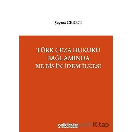 Türk Ceza Hukuku Bağlamında Ne Bis İn İdem İlkesi - Şeyma Cebeci - On İki Levha Yayınları