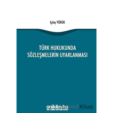 Türk Hukukunda Sözleşmelerin Uyarlanması - Işılay Yörük - On İki Levha Yayınları