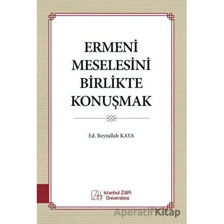 Ermeni Meselesini Birlikte Konuşmak - Kolektif - İstanbul Sabahattin Zaim Üniversitesi Yayınları