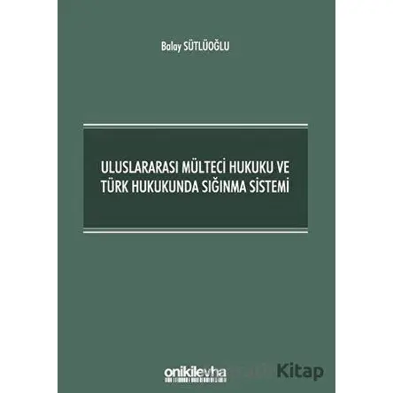 Uluslararası Mülteci Hukuku ve Türk Hukukunda Sığınma Sistemi