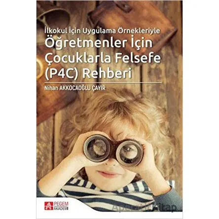 İlkokul İçin Uygulama Örnekleriyle Öğretmenler İçin Çocuklarla Felsefe (P4C) Rehberi