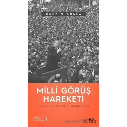 Milli Görüş Hareketi - Siyasal ve Toplumsal Dönüşümler - Hüseyin Arslan - İlem Yayınları
