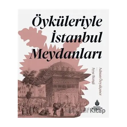 Öyküleriyle İstanbul Meydanları - Ayşe Bengi - İBB Yayınları