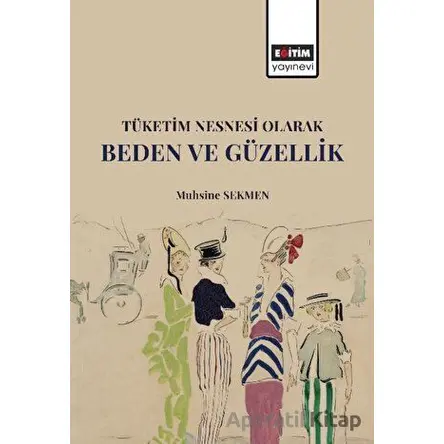 Tüketim Nesnesi Olarak Beden ve Güzellik - Muhsine Sekmen - Eğitim Yayınevi - Bilimsel Eserler