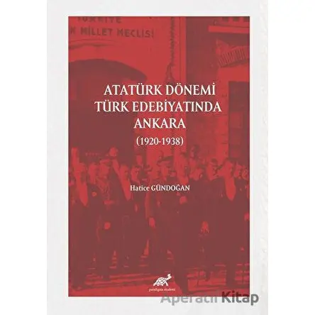 Atatürk Dönemi Türk Edebiyatında Ankara (1920-1938) - Hatice Gündoğan - Paradigma Akademi Yayınları