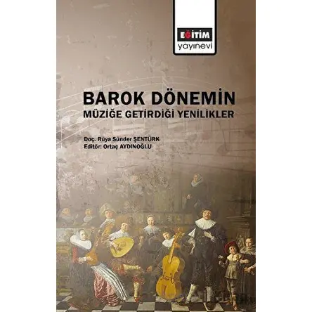 Barok Dönemin Müziğe Getirdiği Yenilikler - Rüya Sünder Şentürk - Eğitim Yayınevi - Bilimsel Eserler