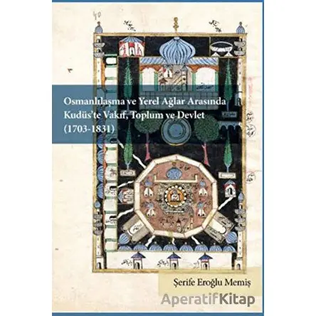 Osmanlılaşma ve Yerel Ağlar Arasında Kudüs’te Vakıf, Toplum ve Devlet (1703-1831)