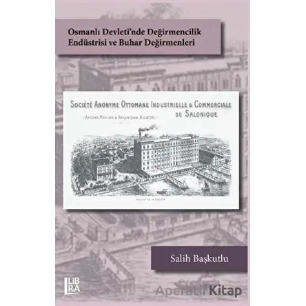 Osmanlı Devletinde Değirmencilik Endüstrisi ve Buhar Değirmenleri - Salih Başkutlu - Libra Yayınları