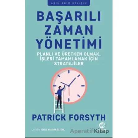 Başarılı Zaman Yönetimi: Planlı ve Üretken Olmak, İşleri Tamamlamak için Stratejiler