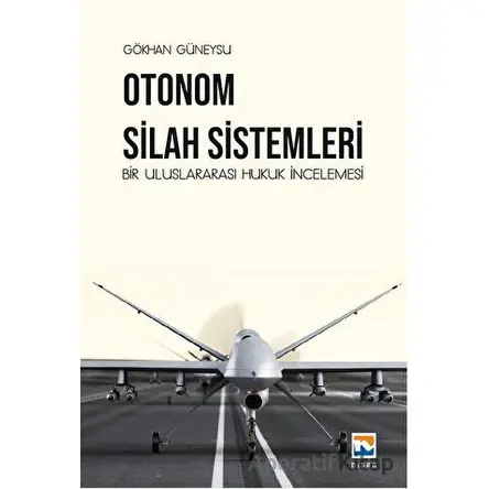 Otonom Silah Sistemleri: Bir Uluslararası Hukuk İncelemesi - Gökhan Güneysu - Nisan Kitabevi