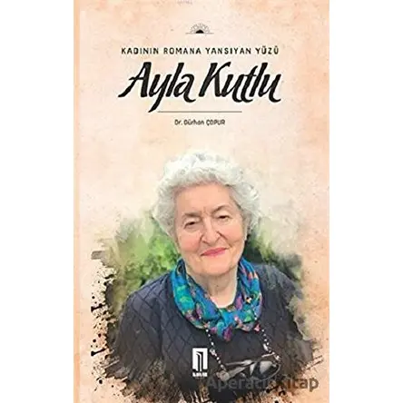 Kadının Romana Yansıyan Yüzü Ayla Kutlu - Gürhan Çopur - İlbilge Yayıncılık
