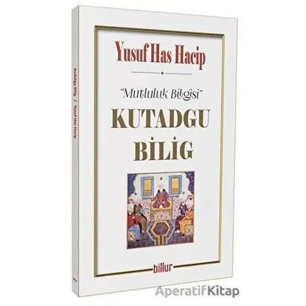 Kutadgu Bilig - Mutluluk Bilgisi - Yusuf Has Hacip - Billur Yayınları