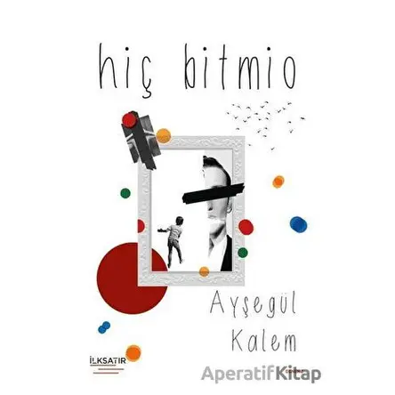 Hiç Bitmio - Ayşegül Kalem - İlksatır Yayınevi