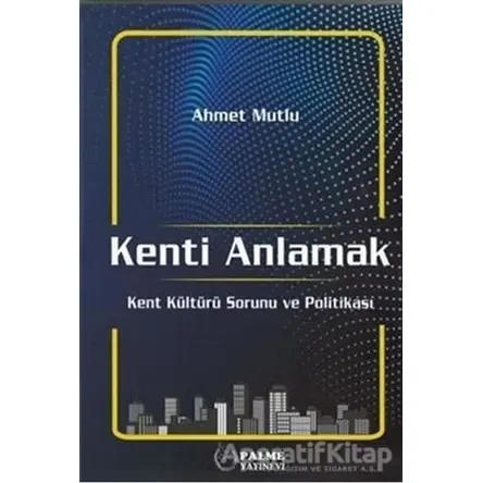 Kenti Anlamak - Ahmet Mutlu - Palme Yayıncılık