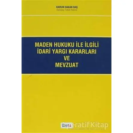 Maden Hukuku ile İlgili İdari Yargı Kararları ve Mevzuat - Harun Hakan Baş - Beta Yayınevi