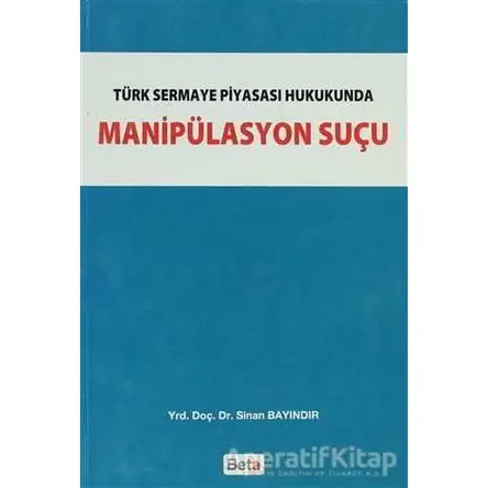 Türk Sermaye Piyasası Hukukunda Manipülasyon Suçu - Sinan Bayındır - Beta Yayınevi