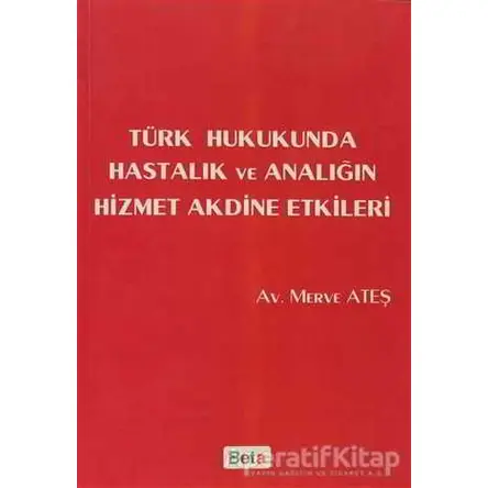 Türk Hukukunda Hastalık ve Analığın Hizmet Akdine Etkileri - Merve Ateş - Beta Yayınevi