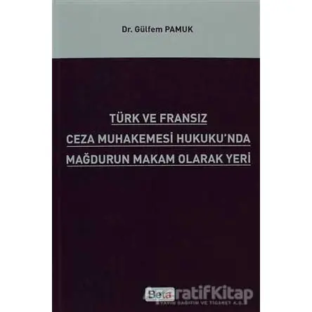 Türk ve Fransız Ceza Muhakemesi Hukukunda Mağdurun Makam Olarak Yeri - Gülfem Pamuk - Beta Yayınevi