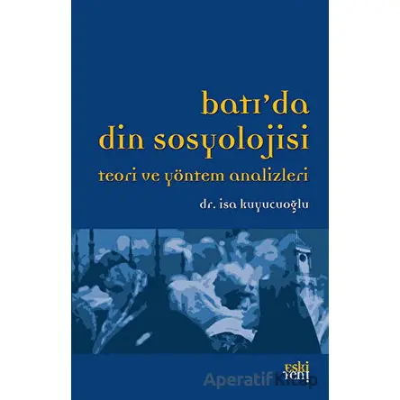 Batı’da Din Sosyolojisi Teori ve Yöntem Analizleri - İsa Kuyucuoğlu - Eski Yeni Yayınları