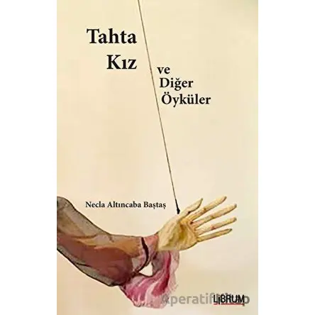 Tahta Kız ve Diğer Öyküler - Necla Altıncaba Baştaş - Librum Kitap