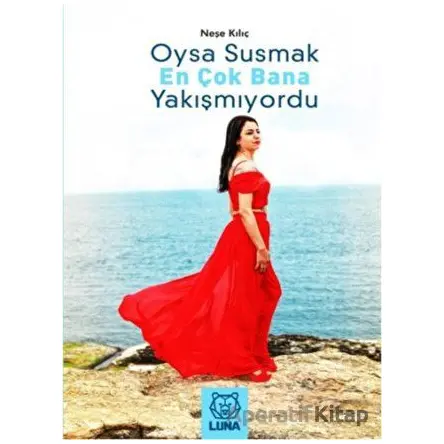 Oysa Susmak En Çok Bana Yakışmıyordu - Neşe Kılıç - Luna Yayınları