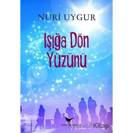 Işığa Dön Yüzünü - Nuri Uygur - Günce Yayınları