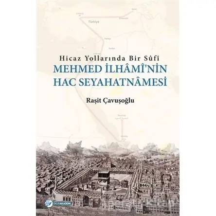 Hicaz Yollarında Bir Sufi - Mehmed İlhaminin Hac Seyahatnamesi - Raşit Çavuşoğlu - Okur Akademi