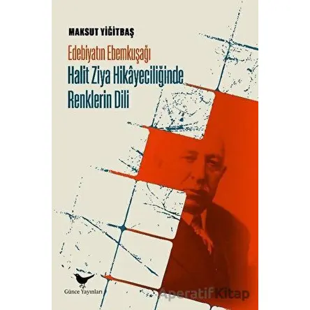 Edebiyatın Ebemkuşağı: Halit Ziya Hikayeciliğinde Renklerin Dili - Maksut Yiğitbaş - Günce Yayınları