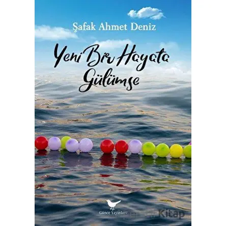 Yeni Bir Hayata Gülümse - Şafak Ahmet Deniz - Günce Yayınları