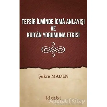 Tefsir İlminde İcma Anlayışı ve Kur’an Yorumuna Etkisi - Şükrü Maden - Kitabi Yayınevi