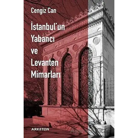 İstanbulun Yabancı ve Levanten Mimarları - Cengiz Can - Arketon Yayıncılık