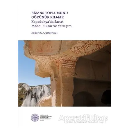 Bizans Toplumunu Görünür Kılmak - Robert G. Ousterhout - Koç Üniversitesi Yayınları