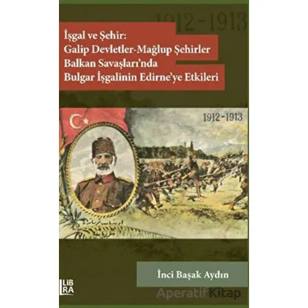 İşgal ve Şehir: Galip Devletler - Mağlup Şehirler Balkan Savaşları’nda Bulgar İşgalinin Edirne’ye Et