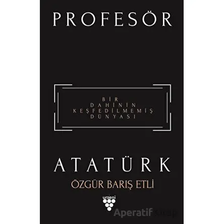 Profesör Atatürk - Bir Dahinin Keşfedilmemiş Dünyası - Özgür Barış Etli - Urzeni Yayıncılık