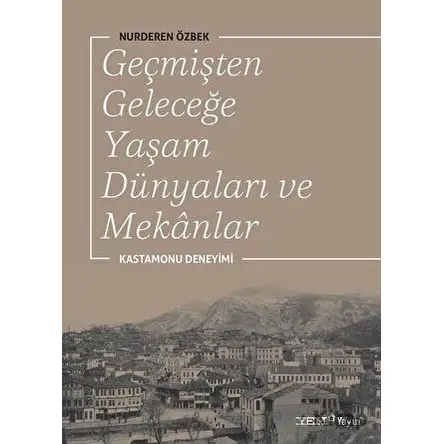 Geçmişten Geleceğe Yaşam Dünyaları ve Mekanlar - Nurderen Özbek - YEM Yayın