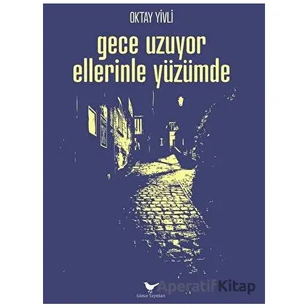Gece Uzuyor Ellerinle Yüzümde - Oktay Yivli - Günce Yayınları