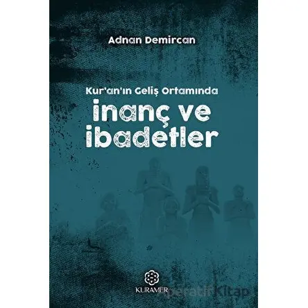Kuranın Geliş Ortamında İnanç ve İbadetler - Adnan Demircan - Kuramer Yayınları