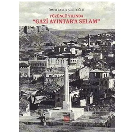 Yüzüncü Yılında Gazi Aydıntaba Selam - Ömer Faruk Şerifoğlu - Gazi Kültür A.Ş. Yayınları
