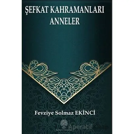 Şefkat Kahramanları Anneler - Fevziye Solmaz Ekinci - Platanus Publishing