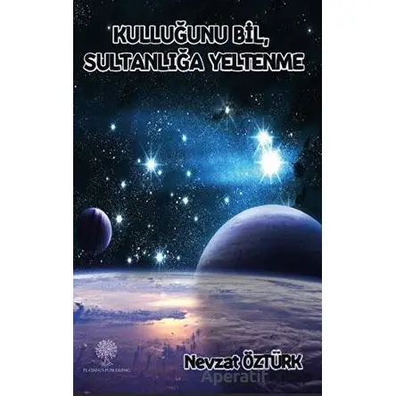 Kulluğunu Bil, Sultanlığa Yeltenme - Nevzat Öztürk - Platanus Publishing