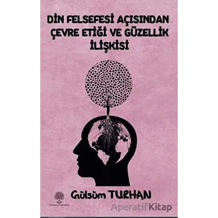 Din Felsefesi Açısından Çevre Etiği Ve Güzellik İlişkisi - Gülsüm Turhan - Platanus Publishing