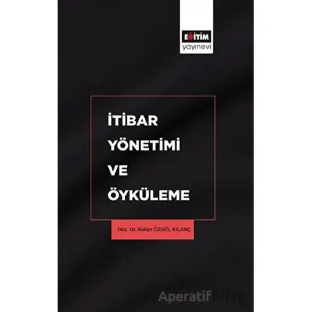 İtibar Yönetimi ve Öyküleme - Ruken Özgül Kılanç - Eğitim Yayınevi - Bilimsel Eserler