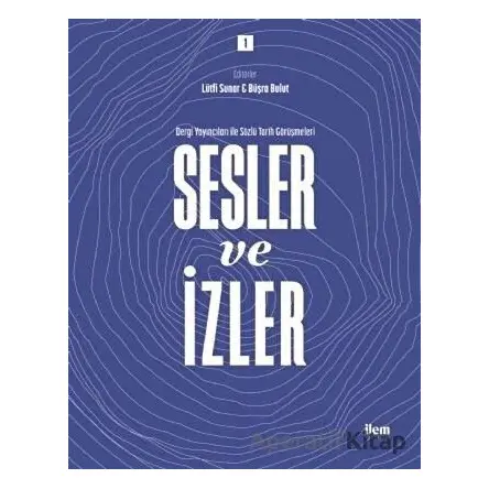 Sesler ve İzler Cilt - 1 - Dergi Yayıncıları ile Sözlü Tarih Görüşmeleri