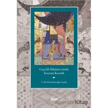 Gazzali Düşüncesinde İnsanın Kemali - Ü. Betül Kanburoğlu Ergün - İlem Yayınları