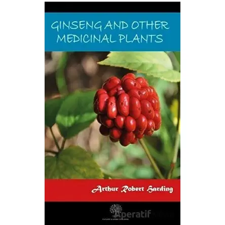 Ginseng And Other Medicinal Plants - Arthur Robert Harding - Platanus Publishing