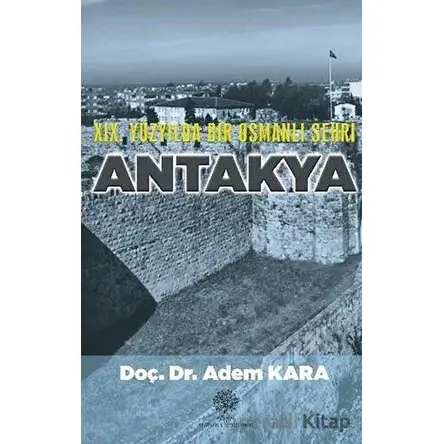 19. Yüzyılda Bir Osmanlı Şehri Antakya - Adem Kara - Platanus Publishing